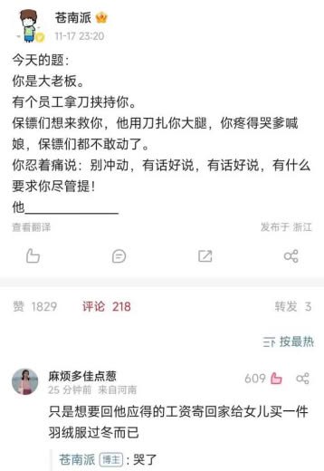 这是一张国内社交媒体的帖子截图，博主“苍南派”于11月17日23:20发布了一道互动脑洞题：设定观看者为被员工持刀挟持的老板，保镖上前施救时员工用刀扎伤老板大腿，老板疼痛难忍求饶，让对方尽管提要求，留出横线邀请网友补全员工的回应内容。该帖收获1829赞、218条评论，高赞热评来自网友“麻烦多佳点葱”，其回复称该员工只是想要回自己应得的工资，寄回家给女儿买羽绒服过冬，博主本人在该评论下回复“哭了”，内容直白戳中欠薪的社会痛点，引发大量网友共情。