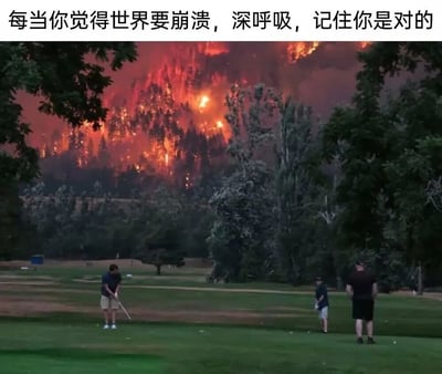 图片展示了一幅极具反差感的场景：前景中几人正在高尔夫球场上悠闲地打高尔夫，而背景却是熊熊燃烧的森林大火，火光冲天，浓烟滚滚。图片顶部配有文字：“每当你觉得世界要崩溃，深呼吸，记住你是对的”，通过极端环境与人物镇定行为的对比，形成一种黑色幽默式的调侃，暗示在混乱局面中保持自我肯定的心态。