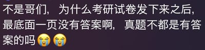 一张深色背景的纯文字梗图，白色文字内容为：'不是哥们，为什么考研试卷发下来之后，最底面一页没有答案啊，真题不都是有答案的吗😭😭'。内容以幽默调侃的语气，表达了对考研试卷与平时练习的真题不同、没有附带答案页的困惑和无奈情绪，末尾配有两个哭泣表情符号强化情感。