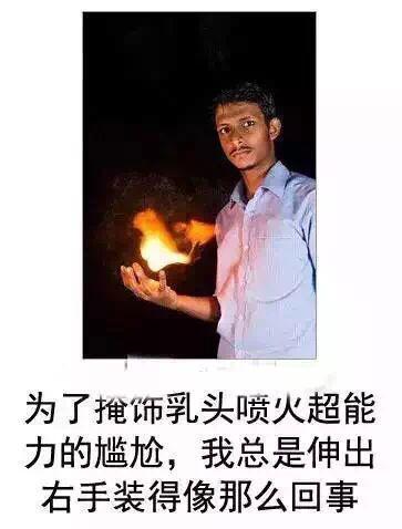 这是一张顶图底文的搞笑合成梗图，图中是一位穿着浅蓝色衬衫的真实男子，他的胸口位置有火焰特效冒出，同时他伸出右手，手掌也呈现出有火焰的样子。下方配文“为了掩饰乳头喷火超能力的尴尬，我总是伸出右手装得像那么回事”，利用视觉错位和荒诞的文字设定制造笑点，将胸口的火焰调侃成乳头拥有的喷火超能力，用右手的火焰来掩饰这个尴尬的“超能力”，整体风格荒诞搞笑。