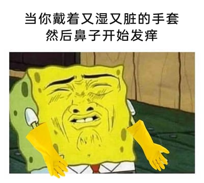 这是一张经过二次创作的搞笑表情包，上方配有吐槽文字“当你戴着又湿又脏的手套然后鼻子开始发痒”。图中是动画角色海绵宝宝，被P上了扭曲痛苦的人脸表情，双手也被替换成了黄色的橡胶手套，它眉头紧皱、脸部挤成一团，生动地还原了人们在生活中遇到的尴尬窘境：戴着湿脏的手套时鼻子突然发痒，想挠却又怕把脏手套蹭到鼻子上，左右为难、痛苦又无奈的状态，很容易引发人们的共鸣。
