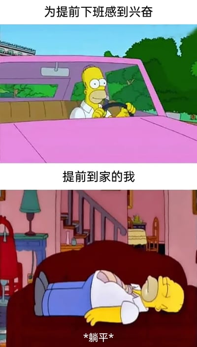 这是一张由《辛普森一家》动画场景改编的上下两格连环梗图，上半部分展示了动画角色霍默·辛普森开心地驾驶粉色汽车，配文“为提前下班感到兴奋”，生动呈现出打工人提前下班时的愉悦与急切；下半部分是霍默躺在沙发上，配文“提前到家的我”和“*躺平*”，精准刻画了提前到家后立刻进入放松躺平状态的模样，戳中当代打工人渴望休息、享受下班时光的普遍心态，容易引发职场群体的共鸣。