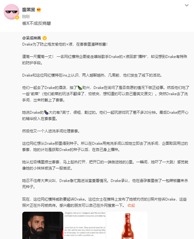 这是一张社交媒体平台的图文混排截图，用户“腹黑黑”转发了用户“呆瓜映画”发布的娱乐八卦内容，配文“偷X不成反烧X”玩了谐音梗，暗指网红模特偷精不成反而被辣椒酱灼伤。正文内容讲述了国外知名嘻哈说唱歌手Drake与一名网红模特在ins相识后线下发生关系，Drake为了防止对方取自己的精子用来“播种”，提前在避孕套中加入辣椒酱；网红模特事后从垃圾桶取出避孕套试图获取精子时，被辣椒酱灼伤身体部位，目前该模特威胁要起诉Drake，并在推特发布受伤照片在外网传播。截图下方还配有Drake的个人照片和一瓶辣椒酱的产品图，图文结合呈现这一荒诞的八卦事件。