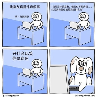 这是一张四格漫画，讲述了一个找室友的搞笑故事。第一格：一个简笔画人物坐在电脑前，上方文字写着“找室友真是件麻烦事”，旁边还有“咦？有新消息”的字样，人物表情疑惑。第二格：人物看着电脑，对话框显示“我想当你的室友，但我付不起房租……然后我希望你能给我提供食物”，人物表情惊讶。第三格：人物愤怒地说“开什么玩笑 你是狗吧”。第四格：画面转到电脑后面，露出一只委屈的狗的脸。