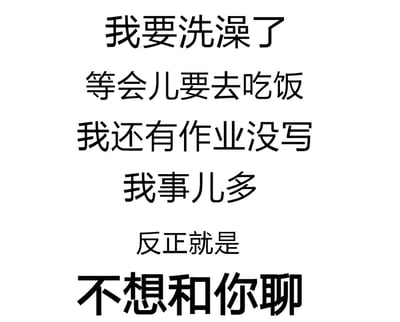 图片为纯文字内容，从上到下依次排列：'我要洗澡了'、'等会儿要去吃饭'、'我还有作业没写'、'我事儿多'、'反正就是'、'不想和你聊'。通过列举一系列日常琐事作为借口，最终直白表达不想继续聊天的态度，带有幽默和调侃的意味。