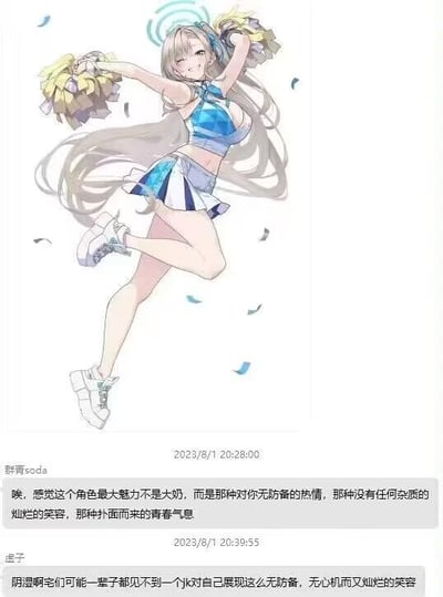 这是一张二次元社群的聊天记录截图，上方展示了手游《蔚蓝档案》中的一位啦啦队风格女性角色立绘：角色拥有浅金色长发，头顶悬浮着浅蓝色光环，身穿蓝白配色的啦啦队短上衣与短裙，双手高举黄白相间的啦啦队花球，单腿抬起，脸上洋溢着毫无杂质的灿烂笑容，充满青春活力。下方是两条网友评论：
1. 网友「群青soda」表示该角色的最大魅力并非身材，而是毫无防备的热情、纯粹的笑容与扑面而来的青春气息；
2. 网友「虚子」调侃称，一些性格内敛的二次元爱好者可能很难在现实中见到如此毫无心机、笑容灿烂的JK。
