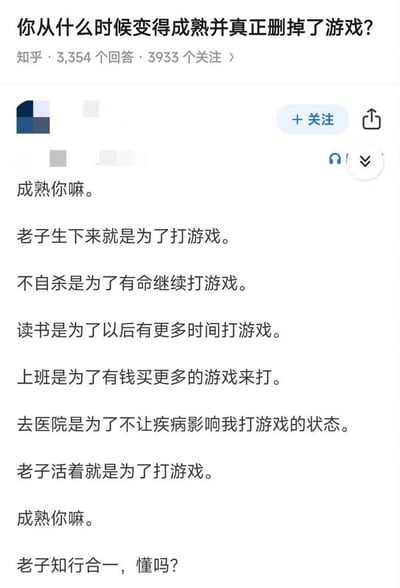 这是一张知乎问答区的搞笑评论截图，原问题问“你从什么时候变得成熟并真正删除了游戏？”，但高赞回答反向输出，表示整个人生都在为打游戏服务，比如读书、上班、看病都是来助力打游戏。内容极度夸张、充满反讽和戏谑，让人发笑，并用“老子语气”突出中二与反叛。

并无谐音/双关，但是在调侃‘成熟’和长大后该有责任的传统观念。