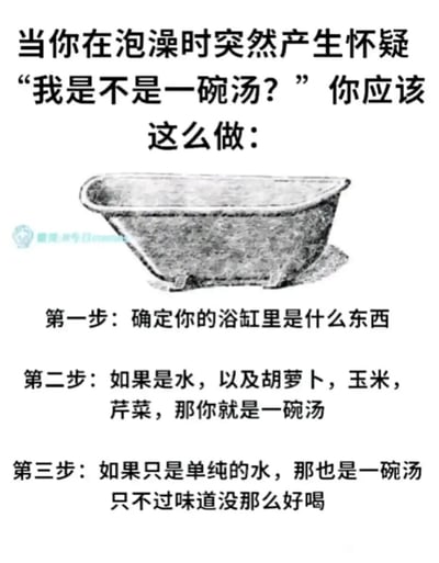 这是一张充满荒诞趣味的图文梗图，以人们泡澡时可能出现的奇怪脑洞为切入点，顶部提出“泡澡时怀疑自己是一碗汤”的荒诞疑问，随后给出三步无厘头的判断方法。图中配有一幅复古风格的浴缸黑白插画，下方的三步判断逻辑完全不符合常规认知：第一步让使用者确定浴缸里的东西，第二步称如果浴缸里是水加胡萝卜、玉米、芹菜，那使用者就是一碗汤，第三步更是调侃就算只有水，那也是一碗味道不好的汤，整体用毫无逻辑的搞笑设定制造幽默效果，让人忍俊不禁。