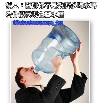 图片上方是病人的疑问文字：'醫師你不是說要多喝水嗎 為什麼我現在腳水腫'，下方是一张真人照片，一名穿着黑色西装的男子正双手高举一个大桶装水，仰头直接对着瓶口狂饮，表情夸张。通过夸张的喝水方式幽默地表现对医生'多喝水'建议的误解，导致脚肿的搞笑场景。