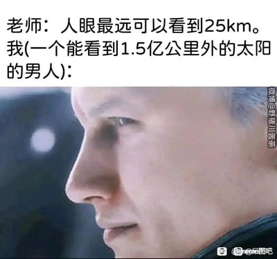图片上半部分为文字对话，老师称人眼最远可视距离25公里，而“我”则自称是“能看到1.5亿公里外太阳的男人”，形成强烈幽默对比。下半部分是一张男性侧脸特写，表情严肃，眼神凝视远方，增强了“一本正经胡说八道”的调侃效果。

该梗通过曲解科学语境制造笑点：老师所说的“25公里”通常指常规环境下的可视范围，而太阳因自身发光亮度极高，即使距离1.5亿公里仍可被肉眼观测，二者并非同一概念。