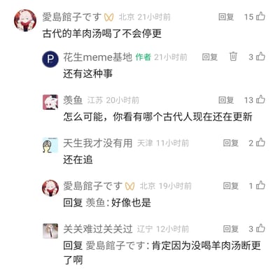 这是一段来自国内社交媒体的评论区互动截图，用户“愛島館子です”提出了一个无厘头的脑洞观点：“古代的羊肉汤喝了不会停更”，内容作者“花生meme基地”回复表示惊讶，随后用户“羡鱼”用“没有古代人现在还在更新”的现实逻辑反驳该脑洞，其他用户顺着这个思路继续玩梗，“天生我才没有用”简短回复“还在追”，“愛島館子です”也认同了反驳观点，最后用户“关关难过关关过”再次顺着脑洞圆场，称古代人停更是因为没喝羊肉汤，整个评论区围绕“停更”和“古代人”的脑洞展开了趣味互动，充满了网络式的无厘头幽默感。