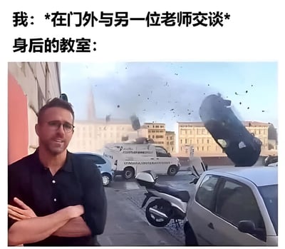 图片上方配有文字“我：*在门外与另一位老师交谈* 身后的教室：”，下方是一张真人场景图。图中一名男子双臂交叉站在左侧，表情平静，而其身后背景却是一片混乱：汽车被掀翻、碎片漫天飞舞、烟雾弥漫，夸张地表现出老师在门外短暂离开时，教室内可能发生的失控状况，通过强烈的反差制造幽默效果。