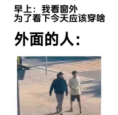 这是一张充满搞笑感的日常梗图，上方配有文字“早上：我看窗外 为了看下今天应该穿啥 外面的人：”，下方的实拍画面里，两名路人并肩走在户外路面上，其中一人穿着深色连帽厚外套加长裤，是典型的秋冬季节穿着，另一人却穿着浅色短袖T恤加短裤，是夏装打扮，两人的穿着风格形成了极其鲜明的反差。这张图精准戳中了换季时期，人们想要通过路人穿着参考当日穿搭时，却因为气温不稳定、大家穿衣风格混乱而陷入困惑的尴尬瞬间，引发大众共鸣。