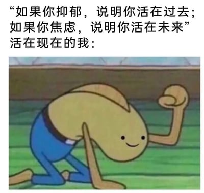 这是一张图文混排的搞笑梗图，上方配有文案：“如果你抑郁，说明你活在过去；如果你焦虑，说明你活在未来”，紧接着用“活在现在的我：”引出下方的动画截图。截图是美国动画《海绵宝宝》中的路人鱼类角色，它单膝跪地，一只手撑在地上，另一只手握拳抬起，脸上带着微笑，姿态看起来疲惫又狼狈，用这种反差感来调侃“活在当下”的人其实是被现实生活压得不堪重负，却还要强撑着乐观的真实状态，精准戳中了当代人的情绪共鸣，没有双关、谐音梗等内容。