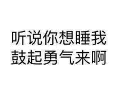 听说你想睡我 鼓起勇气来啊