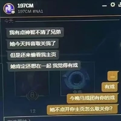 这是一张英雄联盟客户端的聊天记录截图，界面上方显示发送消息的用户ID为197CM#NA1。聊天中，倾诉者向好友倾诉自己的情绪，称自己因为喜欢的女生在抖音取关了自己，却又“偷看”自己主页，便产生了对方还想和自己在一起的恋爱错觉，觉得两人复合有戏；而对话的另一方则用幽默的方式戳破这个错觉，先是附和“有戏”，紧接着调侃“今晚马戏团有你的戏”，最后用逻辑点破：“她不点开你主页怎么取关你？”，指出倾诉者的自我感动，整个对话充满搞笑的反差感，用调侃的方式消解了恋爱中的自我错觉。