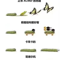 这是一张由四格组成的连环梗图，用生物/物品的变化来调侃不同类型编程从业者的状态：
1. 第一格「正常ACMer的思路」：从毛毛虫变成小鸟再变成蝴蝶，象征着逐步进阶、正常成长的编程学习者，能力不断提升；
2. 第二格「数据结构爱好者」：毛毛虫变成了两个毛毛虫，再变成带着滑板车的毛毛虫，调侃这类爱好者专注于数据结构，始终处于类似“爬”的状态，用重复的毛毛虫和代步工具来表现他们的路径；
3. 第三格「卡卡卡的」：毛毛虫变成了一串连起来的毛毛虫，调侃代码运行卡顿，或者写代码时状态不顺畅，像连在一起动不了的虫子；
4. 第四格「哥德尔机」：一条超长的毛毛虫，哥德尔机是一种理论中的自我改进的人工智能，这里用超长的毛毛虫来调侃它的“无限延伸”、复杂且持续发展的特性。
整体用幽默的动物/物品变化来对应编程圈里的不同群体和概念，充满调侃趣味。