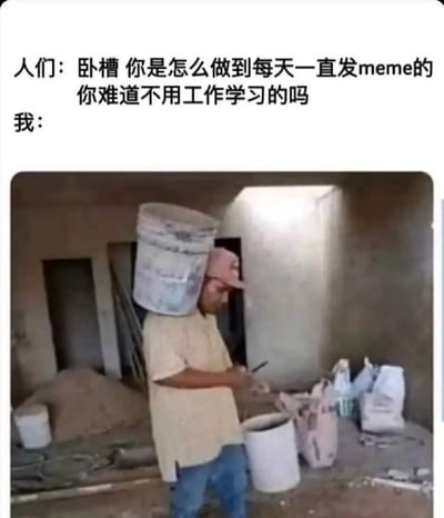 图片上方为文字对话：'人们：卧槽 你是怎么做到每天一直发meme的 你难道不用工作学习的吗 我：'，下方是一张工地场景照片。一名工人头顶堆叠的水桶，身着浅色T恤和牛仔裤，正低头专注查看手中的手机，周围散落着水泥袋、沙土等施工材料。通过文字与图片的幽默结合，以工人在繁重体力劳动中仍抽空看手机的场景，调侃式回应了“为何能天天发meme却不用工作学习”的疑问，形成“边干活边摸鱼发meme”的反差笑点。