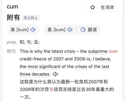 这是一张字典软件的截图，展示了单词"cum"的释义界面。界面上方显示单词"cum"，下方标注了中文释义"附有"并注明是常见释义。页面中间部分提供了英式和美式发音标注[kʌm]，以及跟读功能按钮。单词词性标注为介词(prep.)，含义为"和;与;及;"。下方例句展示了"This is why the latest crisis - the subprime cum credit-freeze of 2007 and 2008-is, I believe, the most significant of the crises of the last three decades."，并配有中文翻译"这就是为什么我认为最新一轮危机2007年和2008年的次贷与信贷冻结是过去30年最重大的一次。"。右上角有添加到生词本的功能按钮。