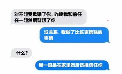这是一张模拟聊天记录的梗图，通过对话展现了情感关系中的讽刺场景。灰色气泡中发送者1承认背叛：“对不起我欺骗了你，昨晚我和前任在一起然后背叛了你”，蓝色气泡的发送者2回应“没关系，我做了比这更糟糕的事情”，在对方追问“什么？”后，揭晓“我一直呆在家里然后选择信任你”，以反差突出信任被辜负的无奈与讽刺。