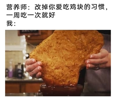 这是一张搞笑反差梗图，上方文字呈现营养师的健康建议：“改掉你爱吃鸡块的习惯，一周吃一次就好”，下方配图则是一个人双手捧着一块尺寸夸张的巨型炸鸡块，正将其蘸进酱料碗中。图中用“一次性吃掉一周分量的鸡块”的调侃式行为，来“钻空子”地遵守营养师的建议，通过夸张的反差感制造搞笑效果，精准戳中了不少人面对健康饮食要求时，既想遵守又不想委屈自己口腹之欲的矛盾心态。