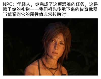 这是一张精准戳中游戏玩家共鸣的梗图，上方配文模拟游戏中NPC的语气，告知玩家完成艰难任务后将获得祖先传承的传奇武器，吊足玩家的期待；下方则是《古墓丽影》系列游戏主角劳拉的游戏截图，劳拉脸上和身上沾满污渍，眉头微蹙、眼神透着无语，表情满是难以置信的失望，完美还原了玩家辛苦付出后，却拿到属性极差的“传奇武器”时，那种期望瞬间落空的崩溃与无奈，吐槽了游戏中任务奖励与玩家付出严重不匹配的常见坑爹设定。