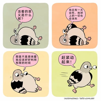这是一幅由Twitter作者ChuckDrawsThings创作的四格卡通漫画，主角是一只拟人化的鸽子。第一格中，鸽子躺卧在地上，眼神迷茫，发出“活着的意义是什么呢？”的灵魂拷问；第二格中，它继续躺卧在地，带着低落的情绪思考生命的终极归宿：“我总有一天会死，地球上的一切也会消失”；第三格中，鸽子突然顿悟，起身坐立，意识到“那是不是意味着我应该好好利用有限的时间”；第四格中，鸽子彻底振奋起来，大喊“赶紧动起来！”，并迈开脚步快速奔跑。漫画通过鸽子从迷茫思考到积极行动的心理与行为转变，以轻松诙谐的方式传递出在认清生命有限性后，应珍惜时间、积极行动的励志人生态度。