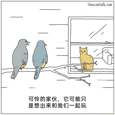 这是一幅来自theycantalk.com的单格卡通幽默漫画，画面采用简洁的线稿风格绘制。画面中，两只灰蓝色腹部带黄的鸟站在一根延伸至窗户的树枝上，左边的鸟正对着窗内的黄猫说话，它面露同情，似乎对窗内的猫充满怜悯；右边的鸟背对镜头，安静地站在树枝上。窗内的黄猫坐在窗台上，眼神紧紧盯着树枝上的鸟，神态看起来十分渴望。下方的文字是左边的鸟的台词：“可怜的家伙，它可能只是想出来和我们一起玩”。漫画的核心笑点在于天敌关系中的反差误解：猫实际上是觊觎作为猎物的鸟，而鸟却天真地将猫的猎食渴望误解为想要一起玩耍的善意，这种错位的认知制造出荒诞又有趣的幽默效果。