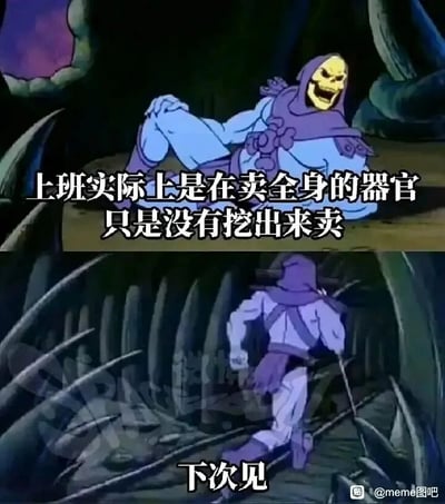这是一张由上下两部分组成的连环meme图，改编自动画《宇宙的巨人希曼》的截图。上半部分中，反派角色骷髅王斜躺着，脸上露出戏谑嘲讽的表情，配文“上班实际上是在卖全身的器官 只是没有挖出来卖”，用夸张且扎心的比喻，吐槽打工人在工作中被消耗精力、健康，如同透支自身身体；下半部分则是骷髅王转身离开的画面，配文“下次见”，生动表现出打工人即便对工作充满无奈吐槽，但仍要继续面对职场的无力又现实的心境，引发广大打工人的共鸣。