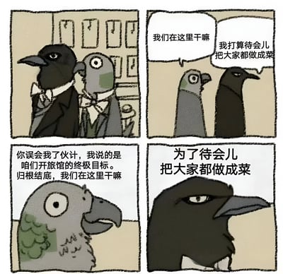 四格连环漫画，主角为两只拟人化的鸟（黑色乌鸦和灰色鸽子）。第一格：两只鸟穿着西装站在有多个相框的房间内；第二格：灰色鸽子疑惑地问“我们在这里干嘛”，黑色乌鸦冷漠回答“我打算待会儿把大家都做成菜”；第三格：灰色鸽子以为是误会，解释“你误会我了伙计，我说的是咱们开旅馆的终极目标。归根结底，我们在这里干嘛”；第四格：黑色乌鸦盯着前方，重复“为了待会儿把大家都做成菜”。通过重复的黑暗目标制造黑色幽默效果，鸽子的困惑与乌鸦的坚定形成反差。