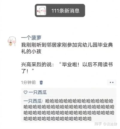 这张图片展示了一个聊天截图，其中一位用户分享了邻居家小孩在幼儿园毕业典礼后的天真发言：“毕业啦！以后不用读书了！”下面另一位用户用大量“哈哈哈哈”疯狂刷屏回复，表达了对此的幽默、无奈和共鸣。整体场景幽默、充满童趣，但也暗含着成年人对“真正毕业”的吐槽。

隐藏双关/暗示：小孩天真的以为毕业后可以彻底不用学习，但成年人的回复显然觉得这太天真了，形成反差和讽刺。
