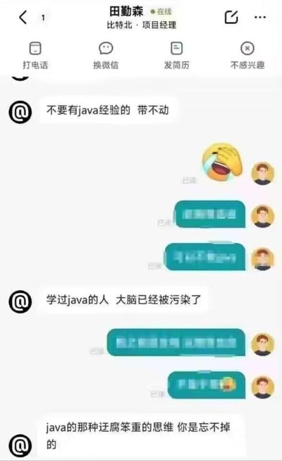 这是一张竖屏的求职类APP聊天记录截图，展示了求职者与比特北项目经理田勤森的对话过程。田勤森明确表示招聘时「不要有java经验的 带不动」，还接连发表了「学过java的人 大脑已经被污染了」「java的那种迂腐笨重的思维 你是忘不掉的」等带有强烈偏见的言论；求职者则发送了捂脸笑的表情包以及两段被打码的回复，最后还发送了带笑哭表情包的内容，整体呈现出职场招聘中针对特定技术栈开发者的歧视性言论场景，容易引发程序员群体的共鸣与讨论。