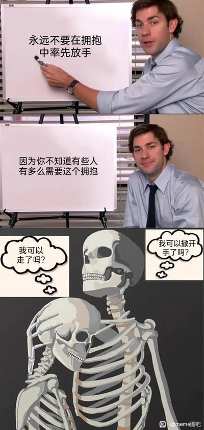 这是一个由三段内容拼接而成的搞笑meme，前两段采用美国情景喜剧《办公室（美国版）》的经典画面，通过白板文字传递“永远不要在拥抱中率先放手，因为你不知道有些人有多么需要这个拥抱”的暖心观点，角色的神情和动作配合文字，营造出真诚的氛围；第三段则用两个拥抱的骷髅的内心吐槽进行反转，两个骷髅都在暗自想着能不能结束这个拥抱，用这种和前面暖心观点完全相反的反差感，制造出强烈的搞笑效果，打破了之前的温情氛围，形成幽默的反差梗。