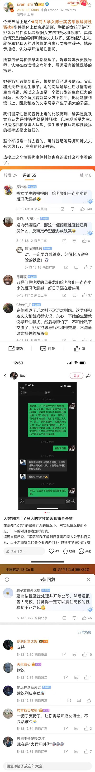 这是一组来自微博的拼接截图，围绕#河海大学女博士实名举报导师性骚扰#事件展开讨论。博主@sven_shi梳理事件详情：35岁的女博士2019年读博至今，称导师在和自己聊天时催自己与丈夫生孩子，自己拒绝后认为这属于性骚扰，同时诉求更换导师，觉得读博六年导师指导不足，且导师与自己丈夫有经济往来。此外她提到自己因生育问题和家人产生矛盾。下方评论区网友观点两极分化，有网友调侃该事件是“招女学生的福报”，也有网友玩梗支持按性骚扰严肃处理导师，还有网友贴出女博士与导师的聊天记录截图，内容显示女博士要求导师不要再联系自己父母，并强调性骚扰的定义基于自身感受，导师则表示不知如何回应，提及是女博士母亲联系自己。整体呈现了网络上对这起争议性事件的多元讨论。