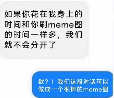 图片展示了两段对话式文字，上方白色气泡中写着“如果你花在我身上的时间和你刷meme图的时间一样多，我们就不会分开了”，表达了因对方沉迷刷meme图而忽视感情导致分手的无奈；下方蓝色气泡则以“欸？！我们这段对话可以做成一个很棒的meme图”回应，形成幽默的反转，调侃了人们将生活场景转化为meme图的网络文化现象。