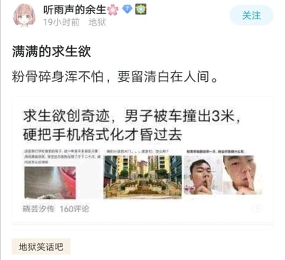 这是百度贴吧“地狱笑话吧”中用户“听雨声的余生”发布的一则搞笑帖子，发布时间标注为19小时前。帖子标题为“满满的求生欲”，配文引用古诗“粉骨碎身浑不怕，要留清白在人间”，下方分享了一则标题为“求生欲创奇迹，男子被车撞出3米，硬把手机格式化才昏过去”的虚构趣闻新闻，还附带了三张无关的图片，其中右下角是两张真人做出噤声手势的图片，新闻下方标注“晓芸汐传 160评论”。整体内容通过夸张的新闻事件和古诗的结合，玩“求生欲”的梗，调侃男子在重伤昏迷前也要格式化手机、保护隐私的强烈欲望，属于地狱笑话类的搞笑内容。