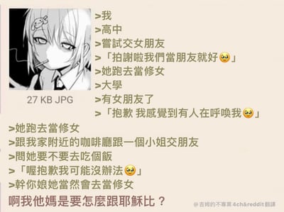 图片左侧为黑白动漫风格女孩，灰发，头戴小发饰，表情略带冷漠，嘴里叼着烟。右侧是竖排文字，讲述了叙述者三次恋爱受挫的经历：高中时尝试交女朋友被拒，对方说“拍謝啦我們當朋友就好😊”后去当修女；大学有女朋友后，对方以“抱歉 我感覺到有人在呼喚我😊”为由离开去当修女；后来在附近咖啡厅认识的小姐，被邀请吃饭时说“喔抱歉我可能沒辦法😥”，结果也去当修女。最后发出灵魂质问：“啊我他媽是要怎麼跟耶穌比？”（How the hell am I supposed to compare with Jesus?）。整体通过重复的“女方当修女”的夸张情节制造幽默效果，表达情感挫折后的无奈吐槽。