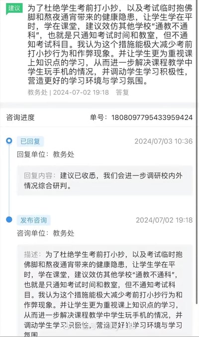 这是一张竖屏手机端的教务咨询系统进度截图，完整记录了用户向教务处提交考试改革建议及官方回复的全过程：
1. 2024年7月2日19:18，用户向教务处提交建议，提出效仿“通教不通科”模式，即只通知考试时间与教室、不告知考试科目，以此杜绝考前打小抄、临时抱佛脚熬夜的健康隐患，引导学生重视平时课堂学习，改善课堂玩手机的情况，营造更好的校园学习氛围；
2. 2024年7月3日10:36，教务处回复表示已收悉该建议，将调研校内外情况后综合研判。
截图同时展示了咨询单号、进度状态等信息，是典型的校园教务咨询流程记录，无谐音梗、双关或暗示内容。