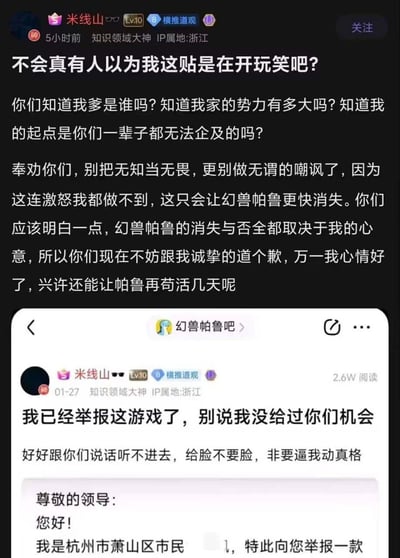 百度贴吧幻兽帕鲁吧用户“米线山”发布两条帖子，先是声称已举报《幻兽帕鲁》，之后又发布嚣张言论，炫耀自家“势力”，称游戏的存亡完全由自己心意决定，要求其他玩家向自己道歉，否则就让游戏“消失”，帖子语气傲慢，引发游戏圈关注与吐槽。