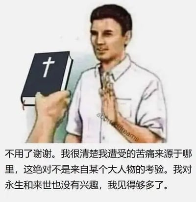这是一张经过旧图再创作的图文混排静态梗图，画面左侧有一只手递出一本印有白色十字架的黑色圣经，右侧的白衣男子双手抬在胸前，做出明确的拒绝手势，神情平静且带着疏离感。图的下方配有男子的发言文字，他表明自己清楚知晓自身遭受苦痛的来源，不认同这是神或所谓大人物的考验，同时也对宗教所宣扬的永生和来世毫无兴趣，传递出拒绝宗教慰藉、对自身处境有着清醒认知的态度。