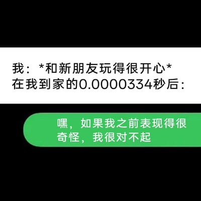 这张梗图用极度夸张的时间设定——到家仅0.0000334秒后，就立刻给刚相处的新朋友发消息道歉，精准刻画了有社交焦虑或社恐倾向的人群的真实状态：即使在社交过程中玩得很开心，结束后也会立刻陷入自我怀疑，过度反思自己的言行，担心自己表现得不够得体，用幽默的方式放大了这类人群社交后的心理负担，能够精准戳中同类人的情绪，引发强烈共鸣。