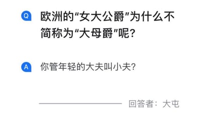 这是一张问答式纯文字搞笑梗图，提问者提出脑洞问题：欧洲的“女大公爵”为什么不能简称为“大母爵”，试图按照“公-母”的性别对应逻辑简化称谓。回答者用类比反讽的神回复“你管年轻的大夫叫小夫？”反驳，指出这种拆分替换称谓的方式完全不符合语言的固定使用习惯。
逻辑梗说明：回答者通过“大夫”不能被拆分为“小夫”的例子，类比“女大公爵”不能被拆分为“大母爵”，打破提问者的错误逻辑，制造出荒诞的笑点。
