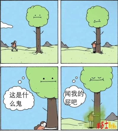 这是一组四格漫画表情包，讲述了一个女孩走向一棵表情淡定的大树，拥抱树木吸氧的搞笑故事。开始时女孩满怀期待地拥抱树，结果树发出屁声并让她闻自己的“屁股”，下方还带有绿色气体暗示臭味，配合树稳如老狗的脸和台词，形成强烈的反差萌和无厘头幽默。

本梗图有明显的双关与暗示成分，“闻我的屁股”把人与大自然亲近、吸氧的浪漫气氛瞬间变成尴尬搞笑现场，可以用来调侃某些看似美好却暗藏‘骚操作’的现实情境。