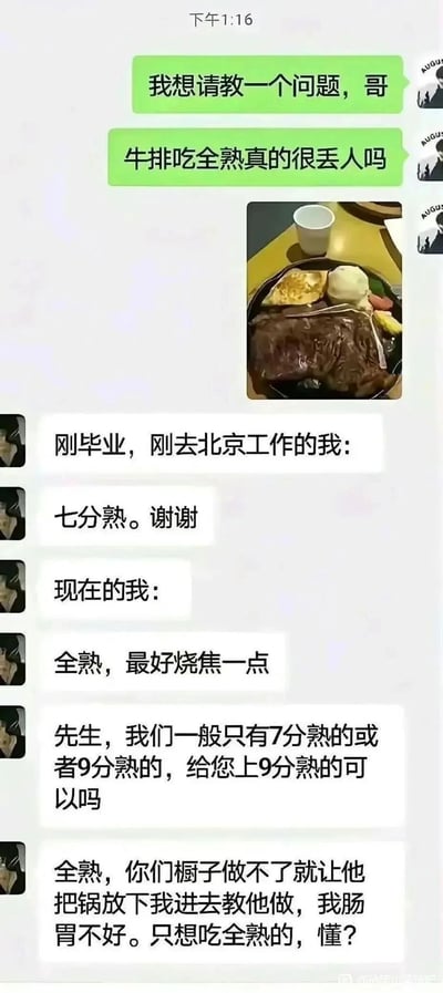这是一段微信聊天记录截图，左侧用户向对方提问“牛排吃全熟真的很丢人吗”，并附上一份全熟牛排的餐品图片。对方以自身经历回复，展现了心态的巨大转变：刚毕业去北京工作时，会选择符合大众认知的七分熟牛排；而现在则直接要求全熟甚至烧焦一点，当餐厅表示只有7分或9分熟时，强硬地以肠胃不好为由坚持要全熟，甚至放话要教厨师制作。这段内容调侃了部分人认为吃全熟牛排不够“洋气”的刻板印象，也体现了打工人从在意他人眼光到更注重自身需求和舒适度的心态变化。