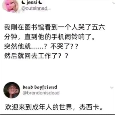 这是一张X平台（原Twitter）的用户互动截图，上方用户jessi（账号@outsinned）分享了自己在图书馆的经历：看到一名成年人哭了五六分钟，在手机闹铃响起后立刻停止哭泣，回归工作状态，jessi对此感到十分疑惑。下方用户dead boyfriend（账号@brendonisdead）以一句“欢迎来到成年人的世界，杰西卡”作为回复，精准戳中了当代成年人的无奈现状——在生活与职场的压力下，只能挤出短暂的时间宣泄情绪，一旦“时间到了”，就必须立刻收起情绪，回归到忙碌的工作与生活中，内容充满现实感，容易引发同类人群的情感共鸣。
