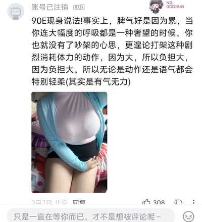 这是一张B站平台的用户评论截图，发布账号已被注销，等级为LV0。评论内容为该用户自称胸围为90E，现身说法解释自己脾气好的原因：胸部尺寸较大带来较重的身体负担，日常容易疲惫，连大幅度呼吸都较为费力，没有多余的精力去吵架或者打架，看上去动作语气温柔实际是有气无力。评论下方搭配了一张该用户的半身自拍，可见其穿着浅蓝色开衫、白色内搭与黑色下装，胸部尺寸确实较大。该评论发布于2月7日，地点为北京，共获得308个点赞，截图底部带有B站的评论互动提示语“只是一直在等你而已，才不是想被评论呢~”。