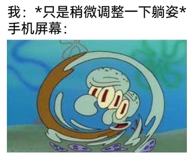 这是一张用来吐槽手机自动旋转功能过于灵敏的梗图，采用图文混排的形式。上方文字为“我：*只是稍微调整一下躺姿* 手机屏幕：”，下方搭配了动画《海绵宝宝》中章鱼哥被扭曲旋转的截图。图中的章鱼哥被卷入漩涡，身体和面部完全扭曲，表情错愕混乱，生动形象地对应了用户躺着看手机时，仅仅稍微调整躺姿，手机屏幕就会因为自动旋转功能而疯狂乱转的烦躁日常，精准戳中了很多人躺着用手机时的共同痛点，用夸张的卡通画面放大了这种小困扰，充满趣味性。