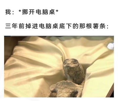 这是一张图文结合的搞笑生活梗图，上方文字分为两个部分：第一部分模拟用户动作，标注为“我：*挪开电脑桌*”；第二部分引出核心调侃对象，标注为“三年前掉进电脑桌底下的那根薯条：”。下方图片展示了一个被米黄色布料包裹的干瘪物体，外形类似干尸，神态沧桑，仿佛沉睡了漫长岁月。该梗图运用夸张的比喻手法，调侃掉落在电脑桌这类卫生死角中长时间未被清理的薯条，会因脱水、积灰等因素变得面目全非，如同沉睡多年的“古老遗存”，通过这种强烈的反差感制造幽默效果，精准贴合生活中人们容易忽略小卫生死角的场景，能引发网友的共鸣。