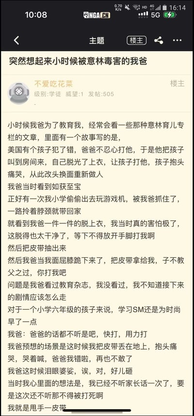 这是NGA论坛用户“不爱吃花菜”发布的一篇搞笑生活分享帖，讲述了自己小学六年级时偷偷出去玩游戏机被父亲抓住后，父亲效仿《意林》育儿专栏里的教育故事，脱衣下跪递皮带让自己打他，试图让自己愧疚认错，但没看过该文章的楼主误以为不照做会被父亲打骂，于是真的动手打了父亲的乌龙趣事。帖子充满反差感，楼主误以为父亲的行为和SM相关的心理活动更是增添了搞笑效果，整体是充满趣味的童年经历分享。