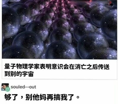 图片上半部分为充满星空纹理的球形结构视觉效果，营造出宇宙空间的神秘感；中间区域配有文字“量子物理学家表明意识会在消亡之后传送到别的宇宙”，以伪科学论断的形式呈现；下半部分则显示用户“souled--out”的评论“够了，别他妈再搞我了。”，通过科学噱头与普通人无奈吐槽的强烈反差，形成讽刺幽默的效果，暗指此类伪科学言论令人厌烦。